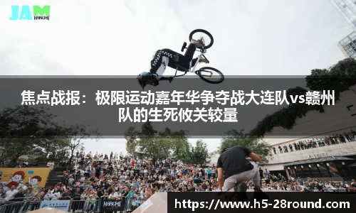 焦点战报：极限运动嘉年华争夺战大连队vs赣州队的生死攸关较量