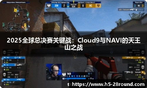 2025全球总决赛关键战：Cloud9与NAVI的天王山之战