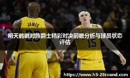 明天鹈鹕对阵爵士精彩对决前瞻分析与球员状态评估